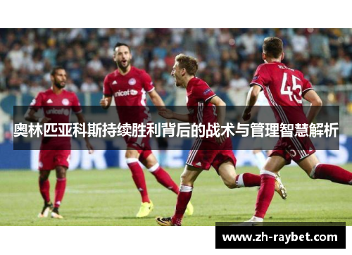奥林匹亚科斯持续胜利背后的战术与管理智慧解析